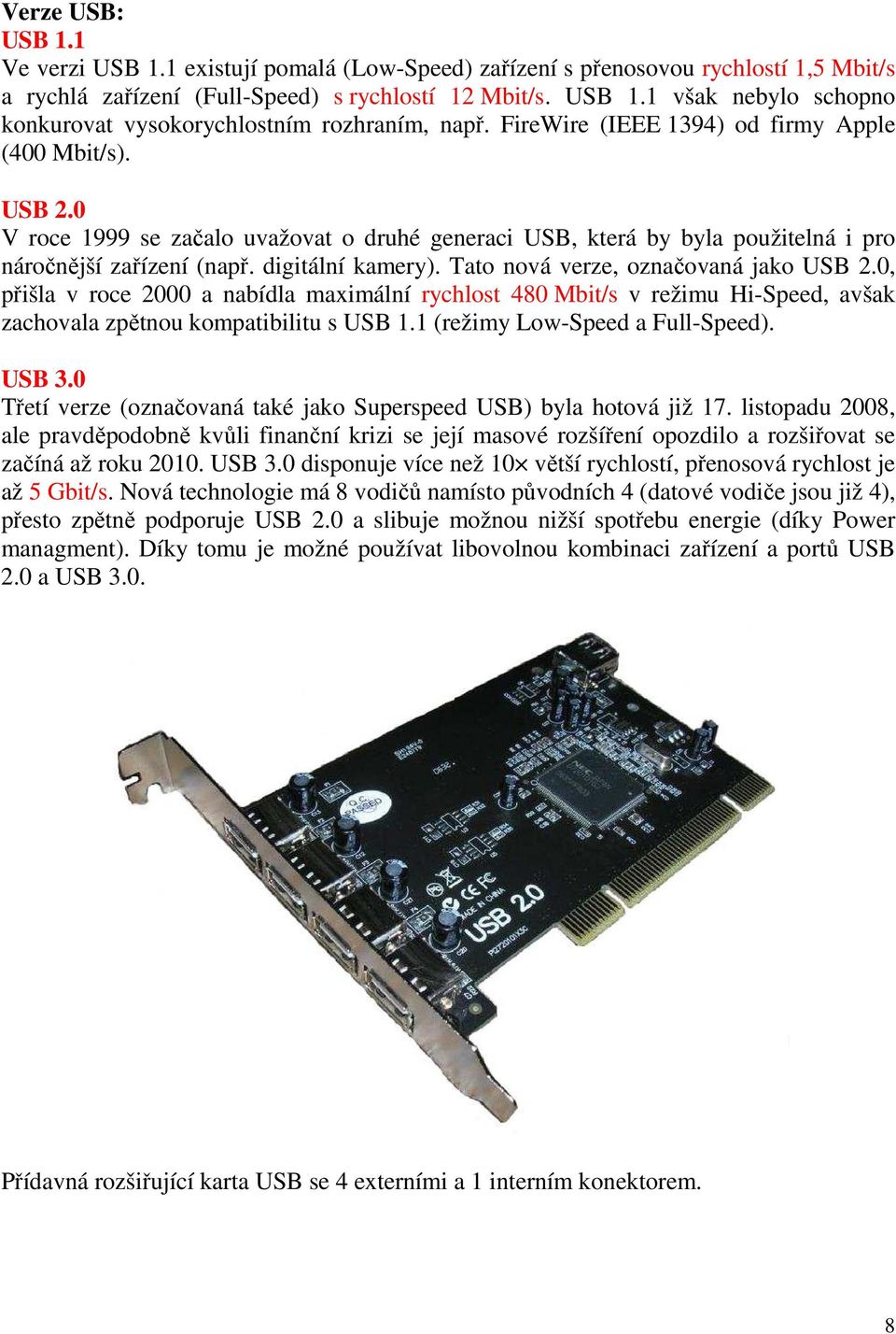 Tato nová verze, označovaná jako USB 2.0, přišla v roce 2000 a nabídla maximální rychlost 480 Mbit/s v režimu Hi-Speed, avšak zachovala zpětnou kompatibilitu s USB 1.1 (režimy Low-Speed a Full-Speed).