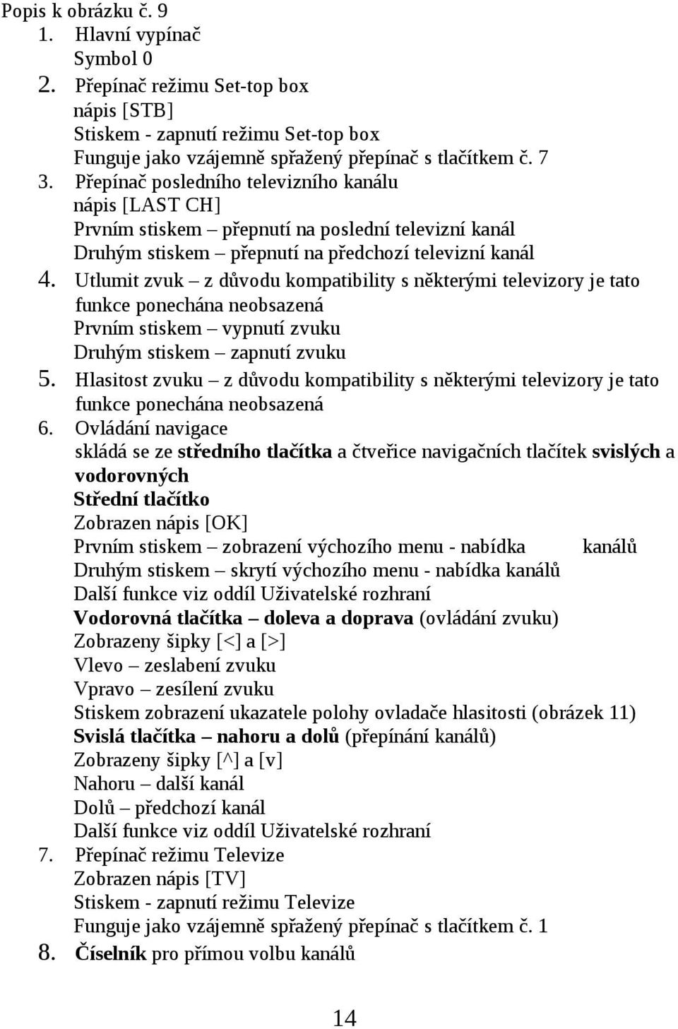 Utlumit zvuk z důvodu kompatibility s některými televizory je tato funkce ponechána neobsazená Prvním stiskem vypnutí zvuku Druhým stiskem zapnutí zvuku 5.