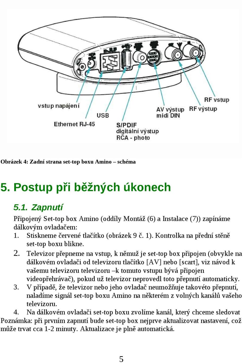 Televizor přepneme na vstup, k němuž je set-top box připojen (obvykle na dálkovém ovladači od televizoru tlačítko [AV] nebo [scart], viz návod k vašemu televizoru televizoru k tomuto vstupu bývá