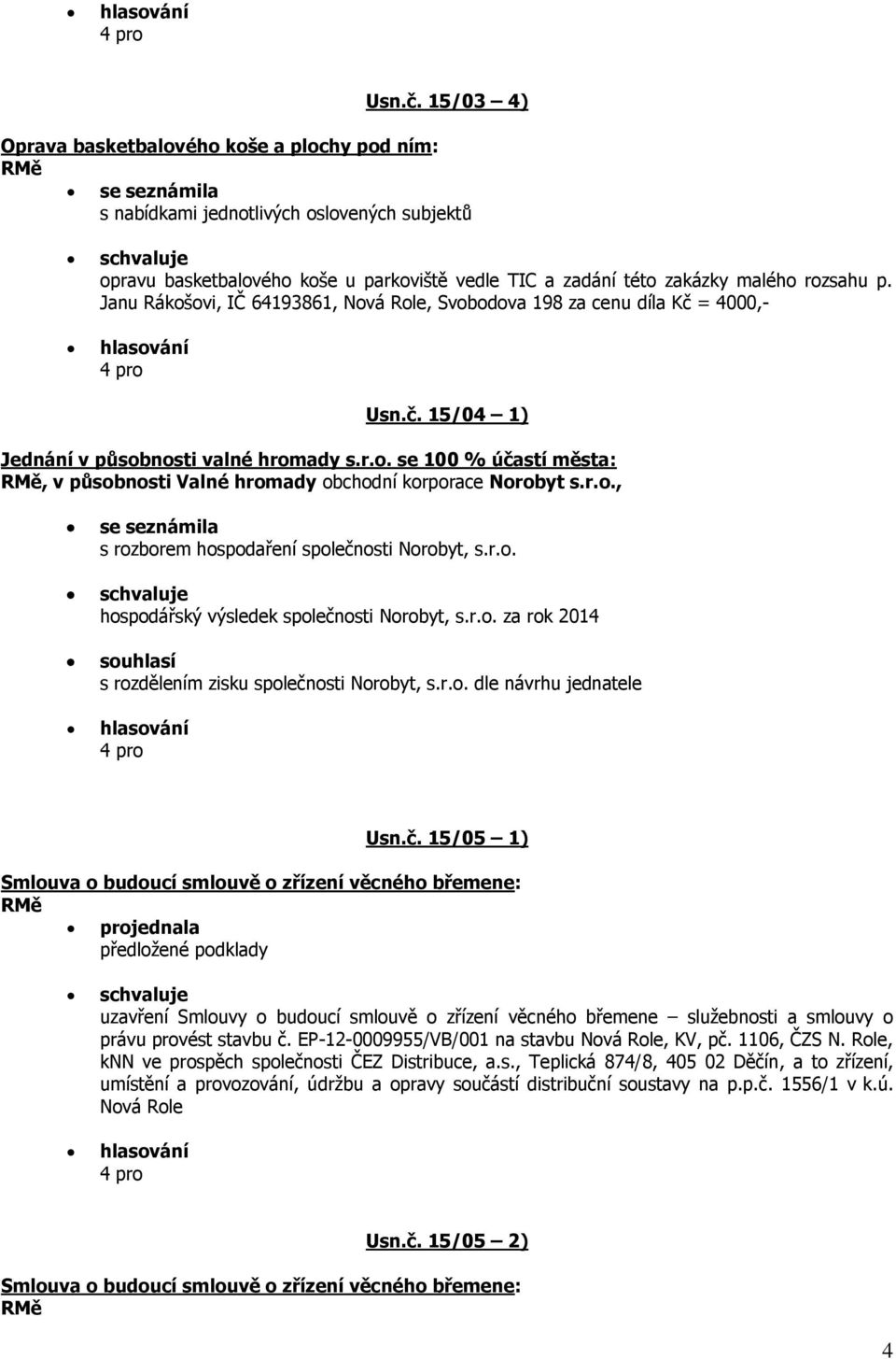 p. Janu Rákošovi, IČ 64193861, Nová Role, Svobodova 198 za cenu díla Kč = 4000,-  15/04 1) Jednání v působnosti valné hromady s.r.o. se 100 % účastí města:, v působnosti Valné hromady obchodní korporace Norobyt s.