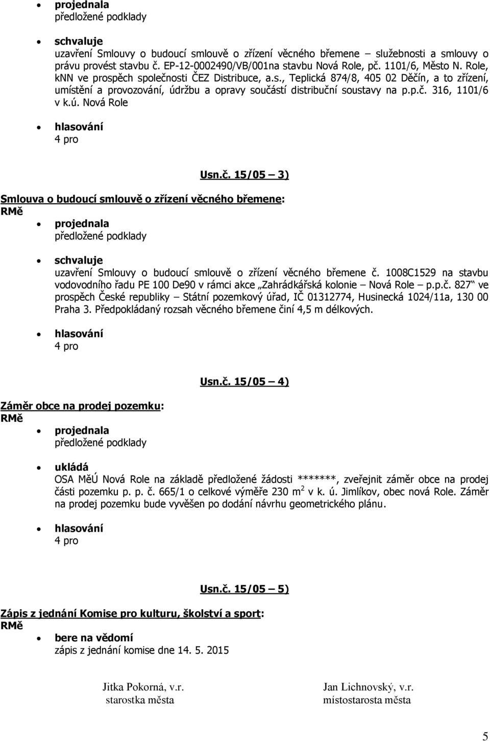 č. 15/05 3) projednala uzavření Smlouvy o budoucí smlouvě o zřízení věcného břemene č. 1008C1529 na stavbu vodovodního řadu PE 100 De90 v rámci akce Zahrádkářská kolonie Nová Role p.p.č. 827 ve prospěch České republiky Státní pozemkový úřad, IČ 01312774, Husinecká 1024/11a, 130 00 Praha 3.