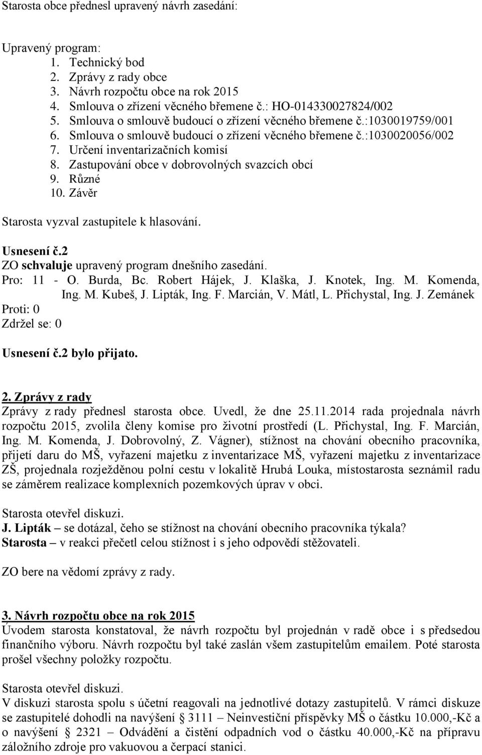 Určení inventarizačních komisí 8. Zastupování obce v dobrovolných svazcích obcí 9. Různé 10. Závěr Usnesení č.2 ZO schvaluje upravený program dnešního zasedání. Usnesení č.2 bylo přijato. 2.