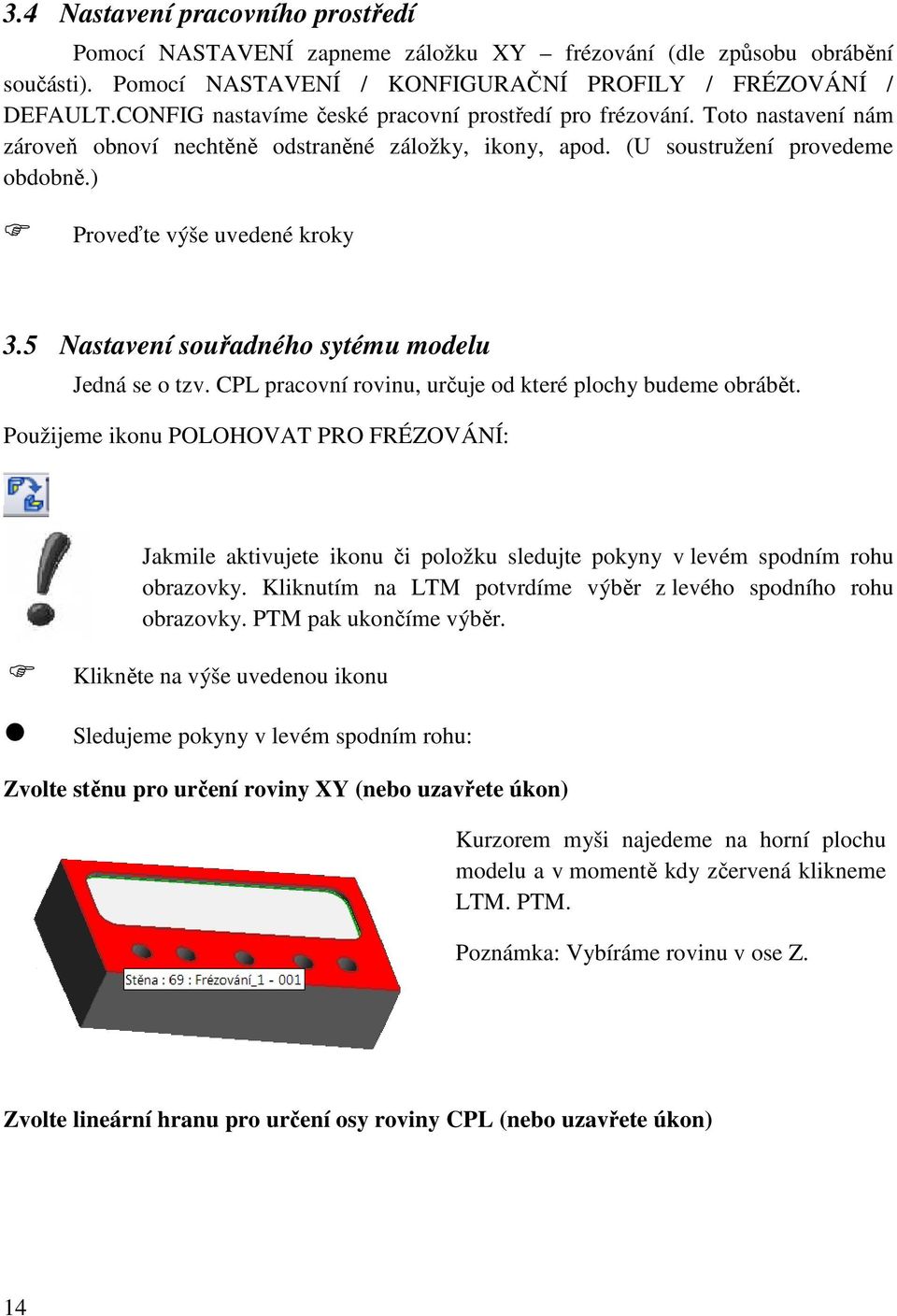 5 Nastavení souřadného sytému modelu Jedná se o tzv. CPL pracovní rovinu, určuje od které plochy budeme obrábět.