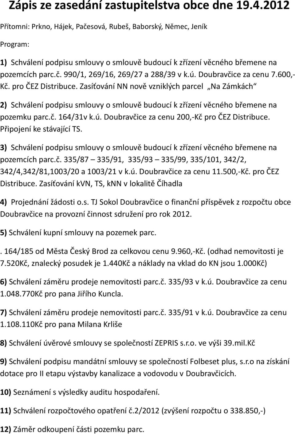 ú. Doubravčice za cenu 7.600,- Kč. pro ČEZ Distribuce. Zasíťování NN nově vzniklých parcel Na Zámkách 2) Schválení podpisu smlouvy o smlouvě budoucí k zřízení věcného břemene na pozemku parc.č. 164/31v k.