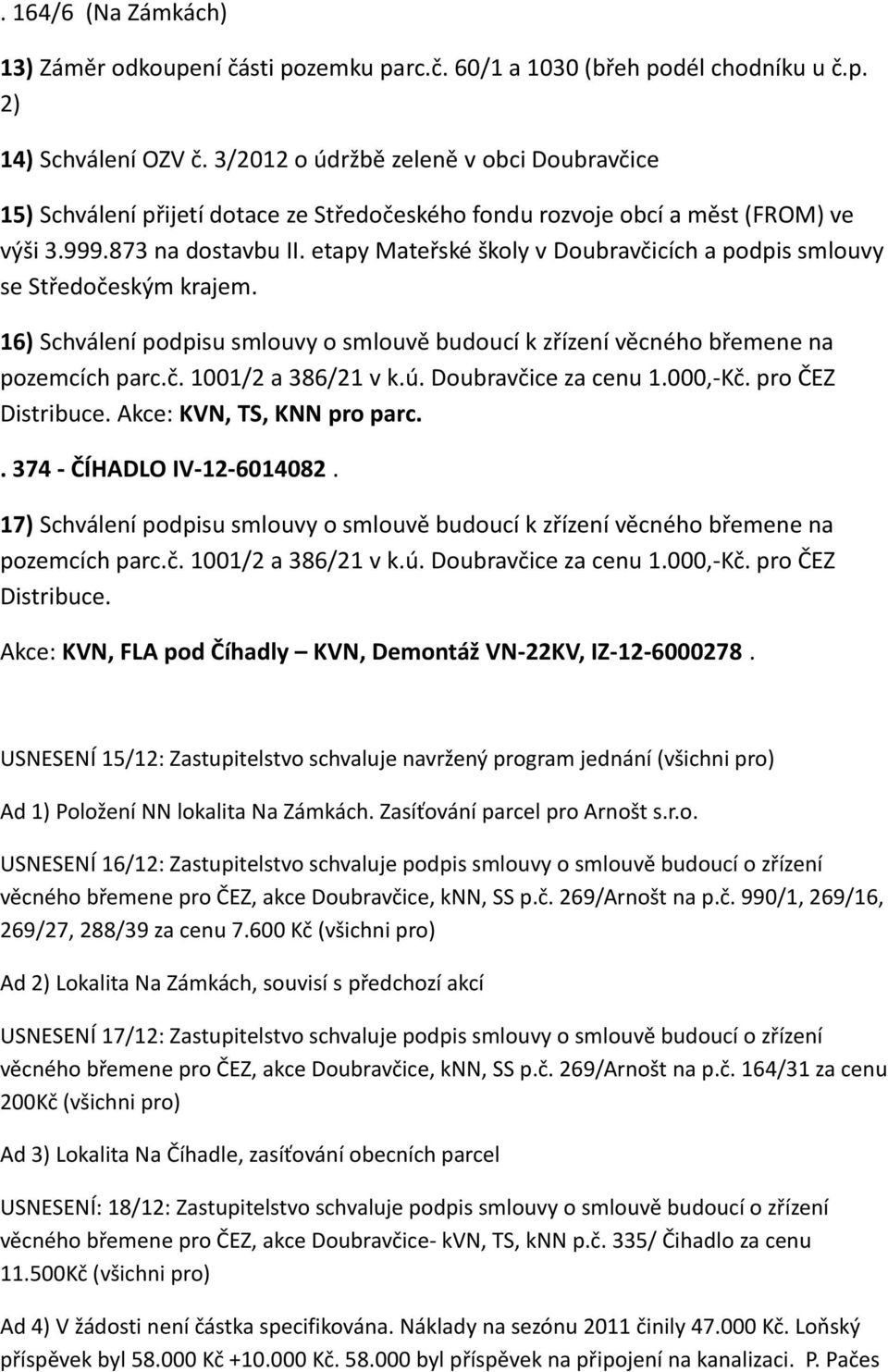 etapy Mateřské školy v Doubravčicích a podpis smlouvy se Středočeským krajem. 16) Schválení podpisu smlouvy o smlouvě budoucí k zřízení věcného břemene na pozemcích parc.č. 1001/2 a 386/21 v k.ú.