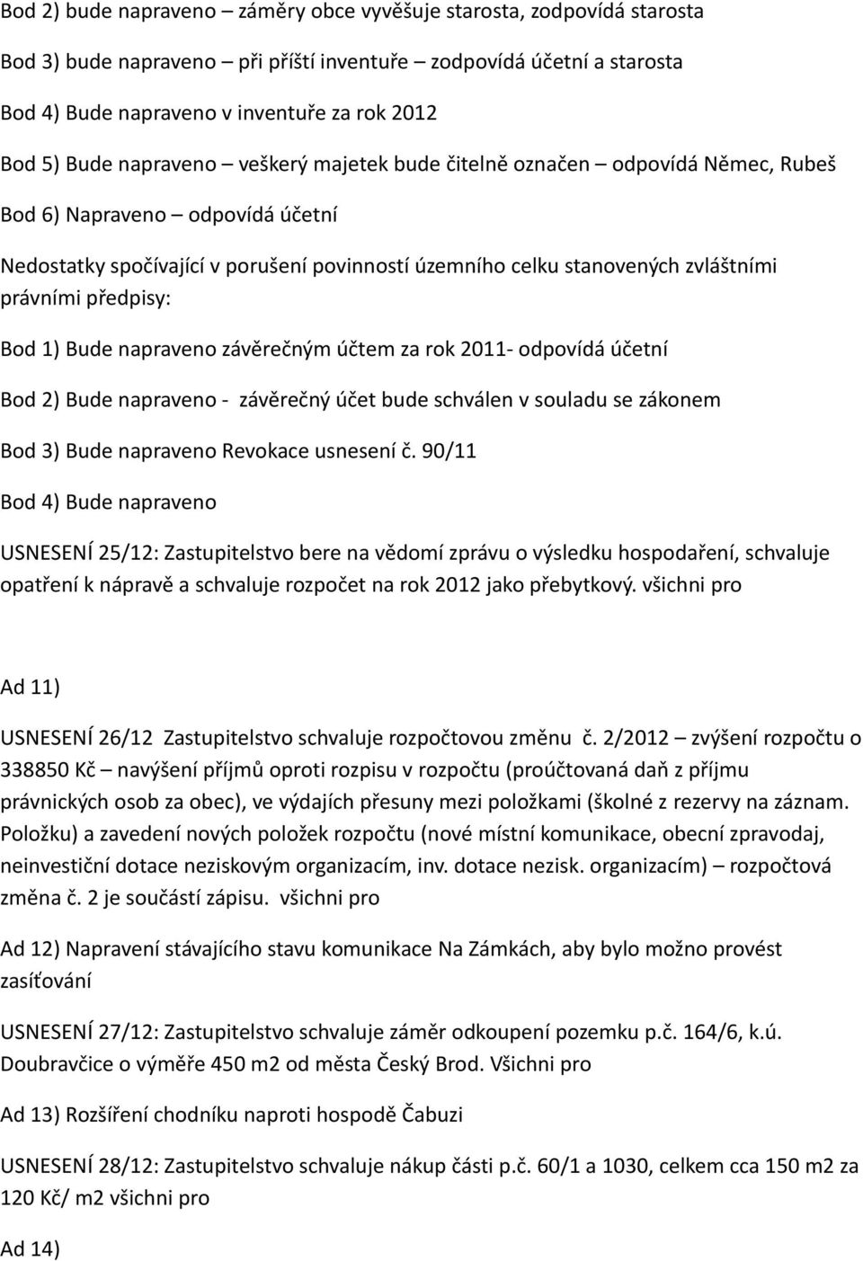 předpisy: Bod 1) Bude napraveno závěrečným účtem za rok 2011- odpovídá účetní Bod 2) Bude napraveno - závěrečný účet bude schválen v souladu se zákonem Bod 3) Bude napraveno Revokace usnesení č.