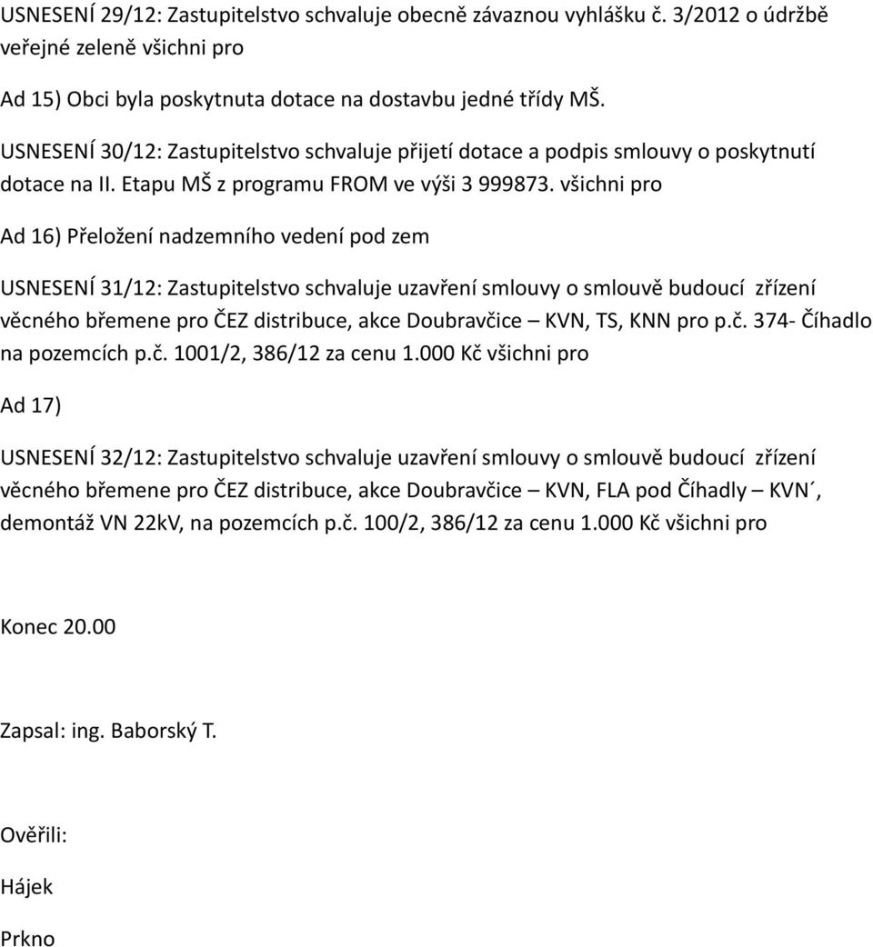 všichni pro Ad 16) Přeložení nadzemního vedení pod zem USNESENÍ 31/12: Zastupitelstvo schvaluje uzavření smlouvy o smlouvě budoucí zřízení věcného břemene pro ČEZ distribuce, akce Doubravčice KVN,