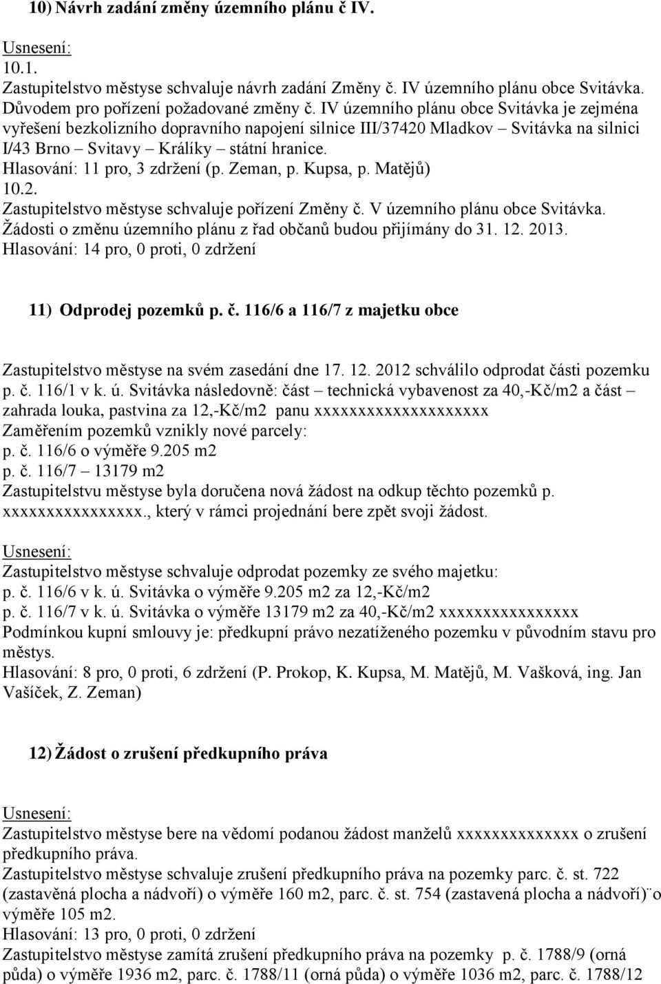 Hlasování: 11 pro, 3 zdržení (p. Zeman, p. Kupsa, p. Matějů) 10.2. Zastupitelstvo městyse schvaluje pořízení Změny č. V územního plánu obce Svitávka.