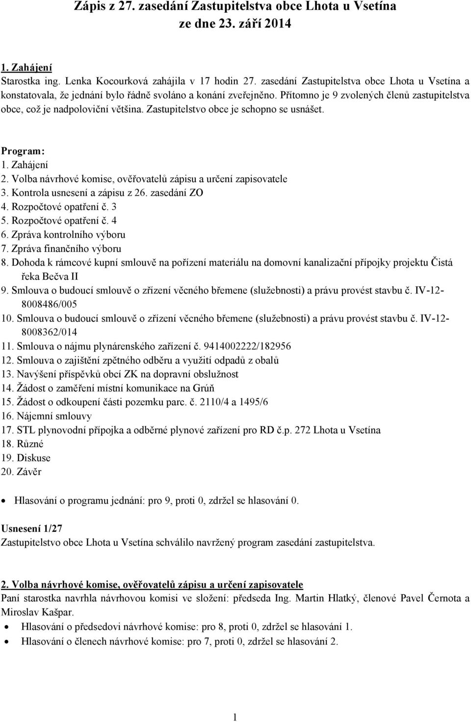 Zastupitelstvo obce je schopno se usnášet. Program: 1. Zahájení 2. Volba návrhové komise, ověřovatelů zápisu a určení zapisovatele 3. Kontrola usnesení a zápisu z 26. zasedání ZO 4.