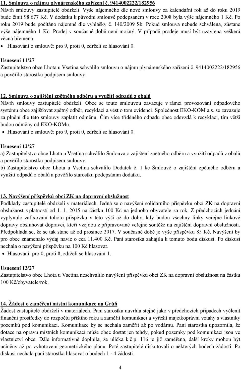 Pokud smlouva nebude schválena, zůstane výše nájemného 1 Kč. Prodej v současné době není možný. V případě prodeje musí být uzavřena veškerá věcná břemena.