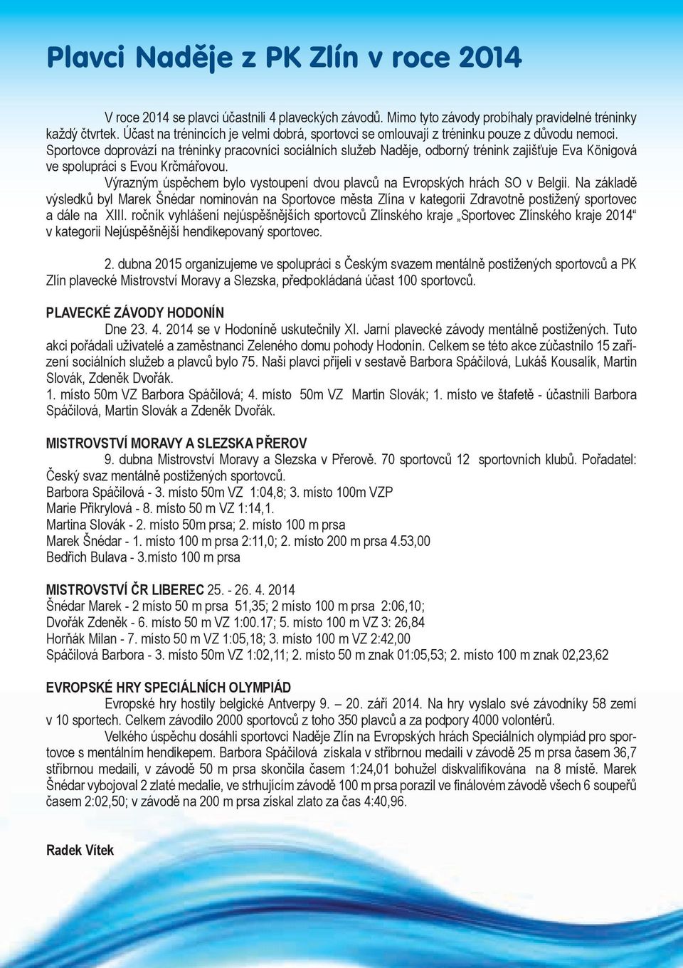 Sportovce doprovází na tréninky pracovníci sociálních služeb Naděje, odborný trénink zajišťuje Eva Königová ve spolupráci s Evou Krčmářovou.