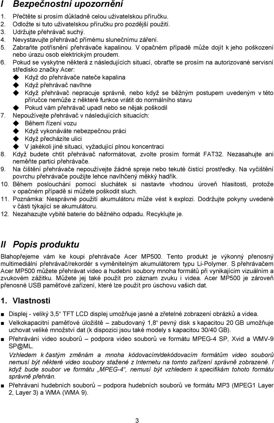 Pokud se vyskytne některá z následujících situací, obraťte se prosím na autorizované servisní středisko značky Acer: Když do přehrávače nateče kapalina Když přehrávač navlhne Když přehrávač nepracuje