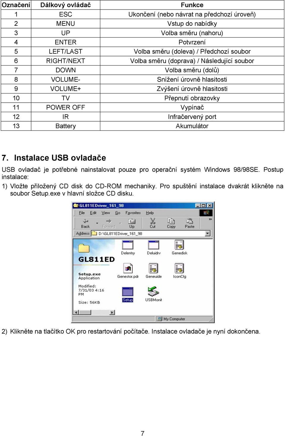 Vypínač 12 IR Infračervený port 13 Battery Akumulátor 7. Instalace USB ovladače USB ovladač je potřebné nainstalovat pouze pro operační systém Windows 98/98SE.