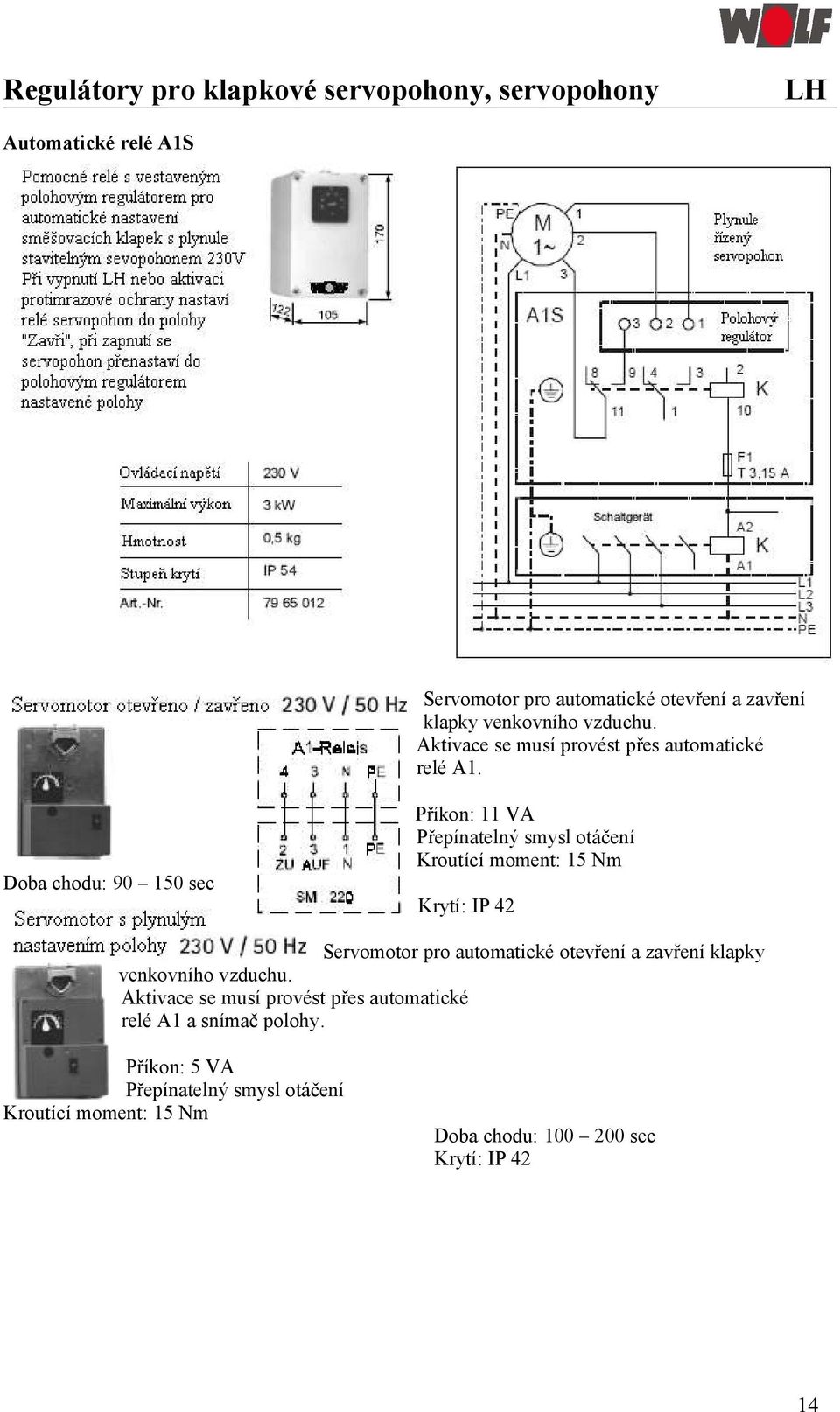 Doba chodu: 90 150 sec Příkon: 11 VA Přepínatelný smysl otáčení Kroutící moment: 15 Nm Krytí: IP 42 Servomotor pro automatické