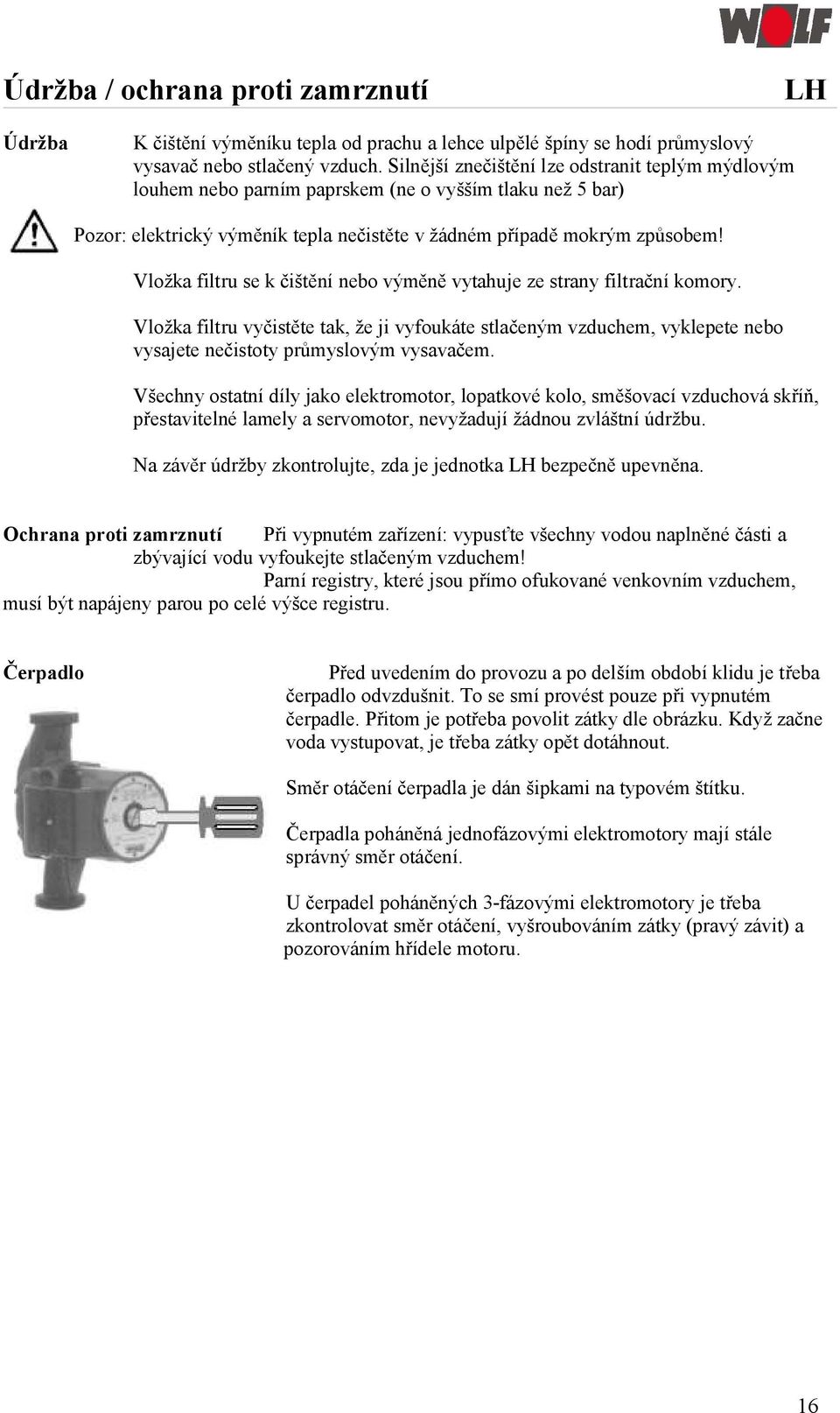 Vložka filtru se k čištění nebo výměně vytahuje ze strany filtrační komory. Vložka filtru vyčistěte tak, že ji vyfoukáte stlačeným vzduchem, vyklepete nebo vysajete nečistoty průmyslovým vysavačem.