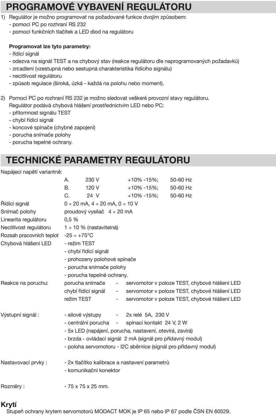 - necitlivost regulátoru - způsob regulace (široká, úzká - každá na polohu nebo moment). 2) Pomocí PC po rozhraní RS 232 je možno sledovat veškeré provozní stavy regulátoru.