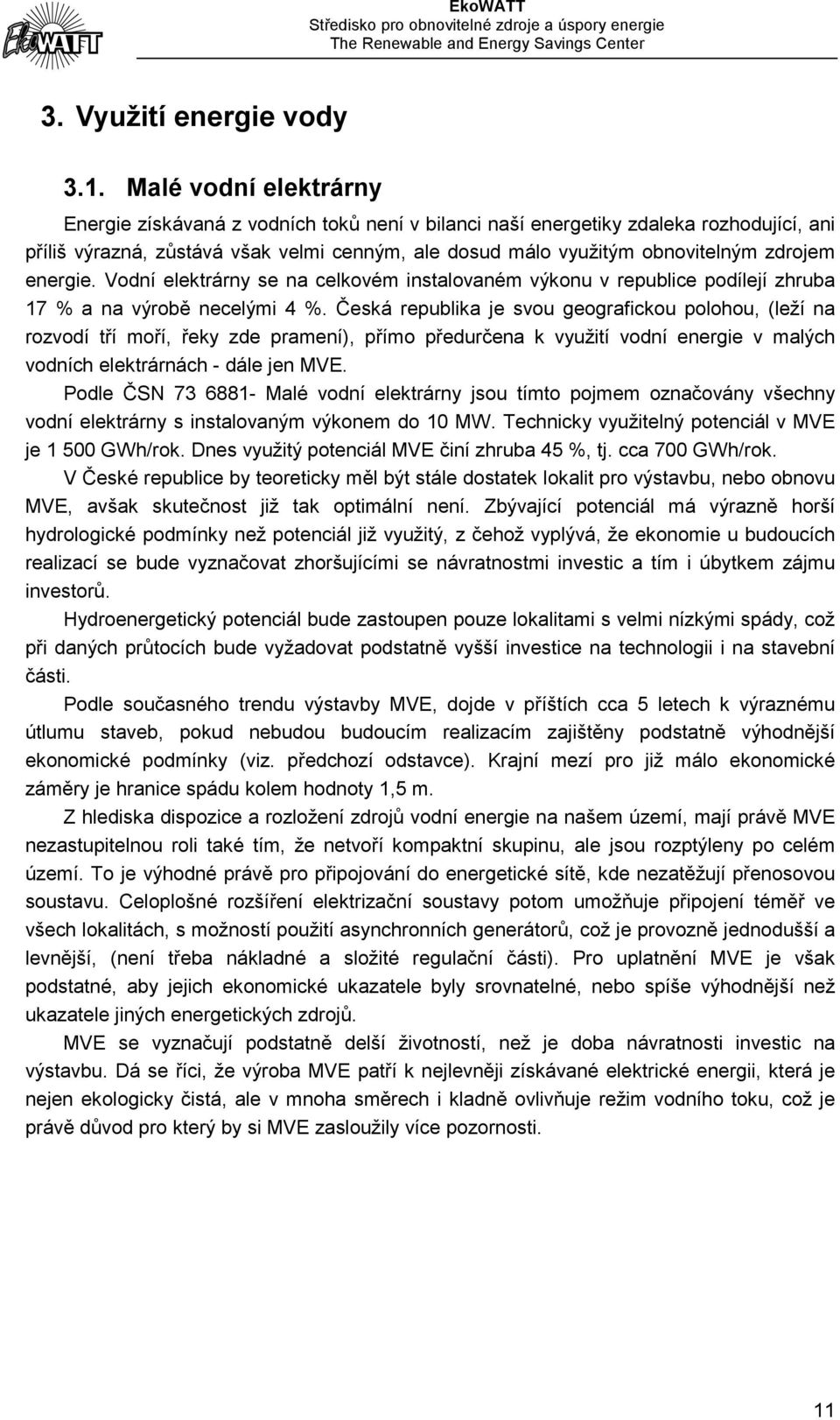 energie. Vodní elektrárny se na celkovém instalovaném výkonu v republice podílejí zhruba 17 % a na výrobě necelými 4 %.