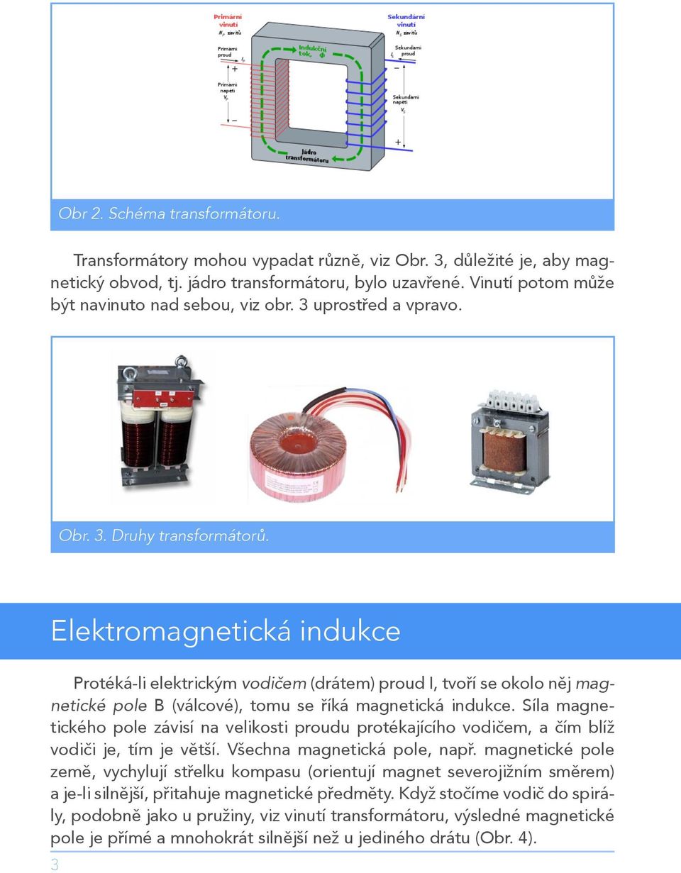 Elektromagnetická indukce Protéká-li elektrickým vodičem (drátem) proud I, tvoří se okolo něj magnetické pole B (válcové), tomu se říká magnetická indukce.