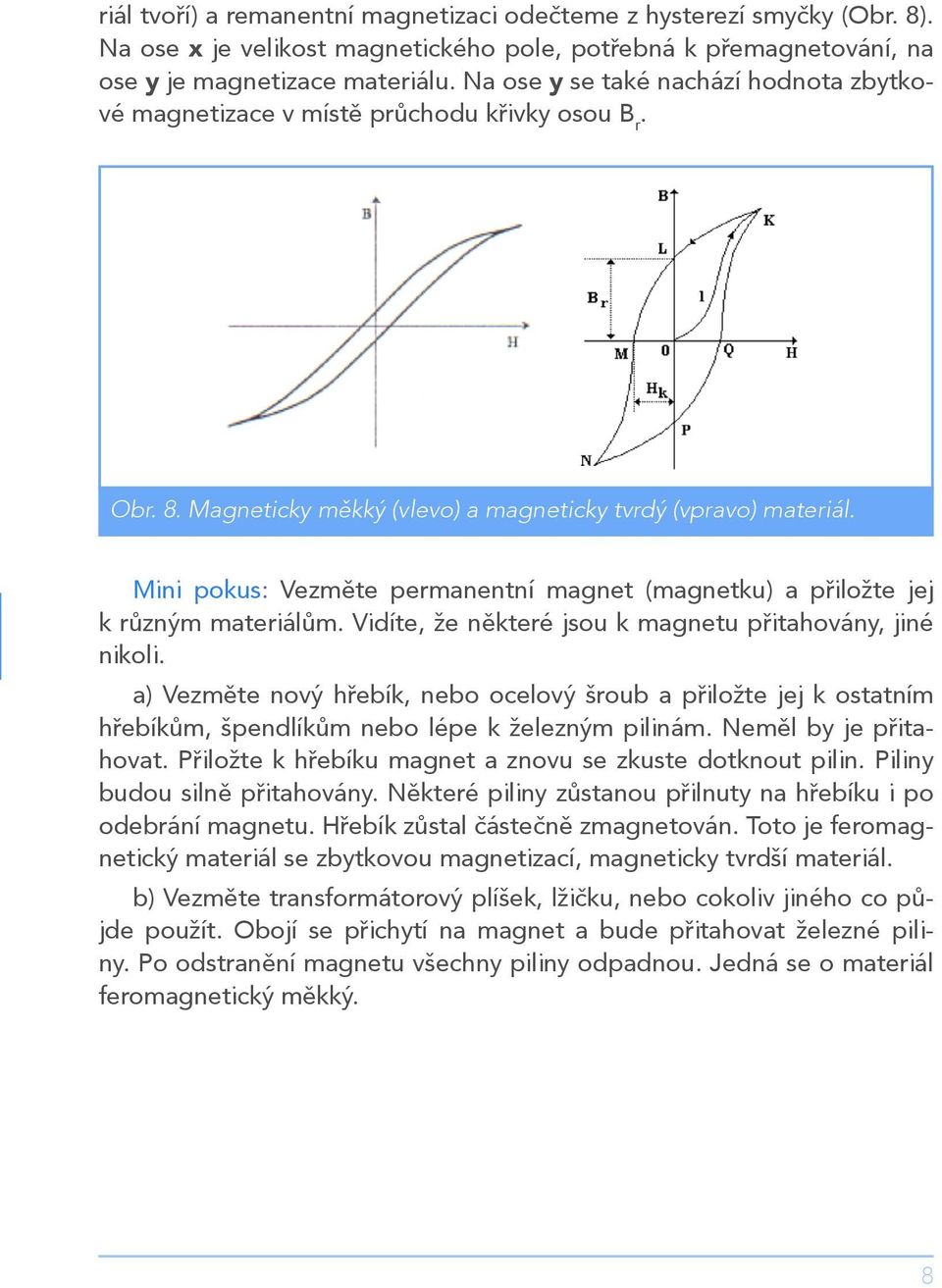 Mini pokus: Vezměte permanentní magnet (magnetku) a přiložte jej k různým materiálům. Vidíte, že některé jsou k magnetu přitahovány, jiné nikoli.