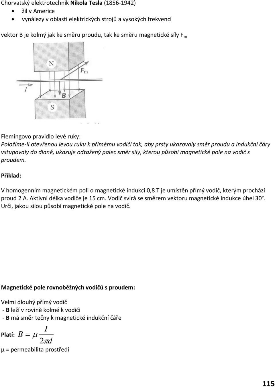 působí magnetické pole na vodič s proudem. Příklad: V homogenním magnetickém poli o magnetické indukci 0,8 T je umístěn přímý vodič, kterým prochází proud 2 A. Aktivní délka vodiče je 15 cm.