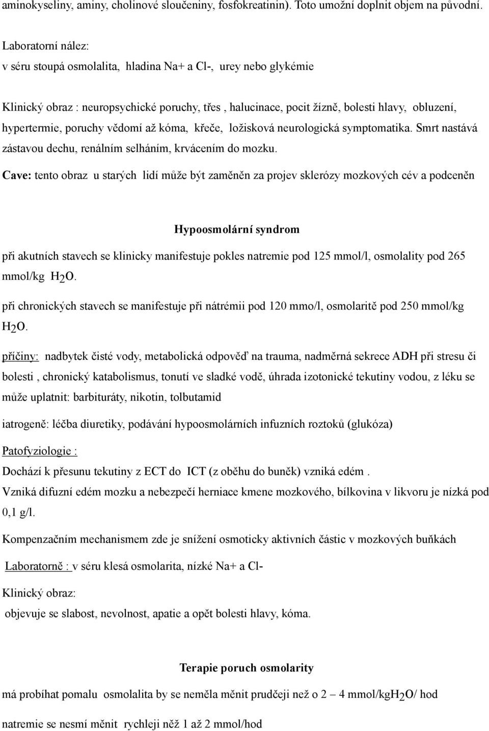 poruchy vědomí až kóma, křeče, ložisková neurologická symptomatika. Smrt nastává zástavou dechu, renálním selháním, krvácením do mozku.