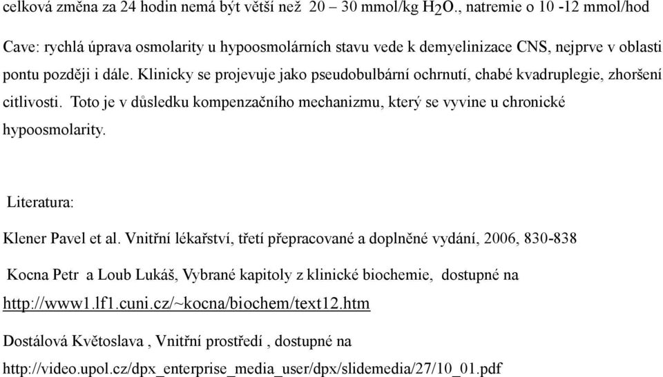 Klinicky se projevuje jako pseudobulbární ochrnutí, chabé kvadruplegie, zhoršení citlivosti. Toto je v důsledku kompenzačního mechanizmu, který se vyvine u chronické hypoosmolarity.