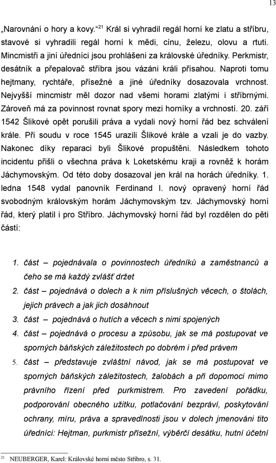 Naproti tomu hejtmany, rychtáře, přísežné a jiné úředníky dosazovala vrchnost. Nejvyšší mincmistr měl dozor nad všemi horami zlatými i stříbrnými.