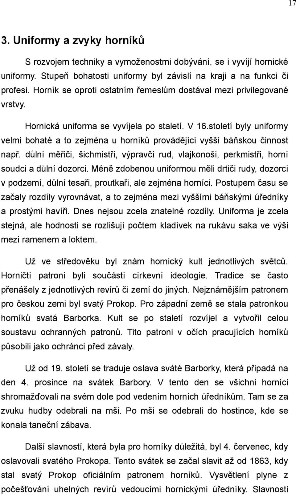 století byly uniformy velmi bohaté a to zejména u horníků provádějící vyšší báňskou činnost např. důlní měřiči, šichmistři, výpravčí rud, vlajkonoši, perkmistři, horní soudci a důlní dozorci.