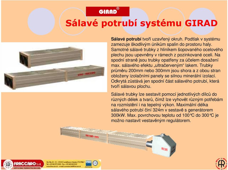 sálavého efektu ultračerveným lakem. Trubky průměru 200mm nebo 300mm jsou shora a z obou stran obloženy izolačními panely se silnou minerální izolací.