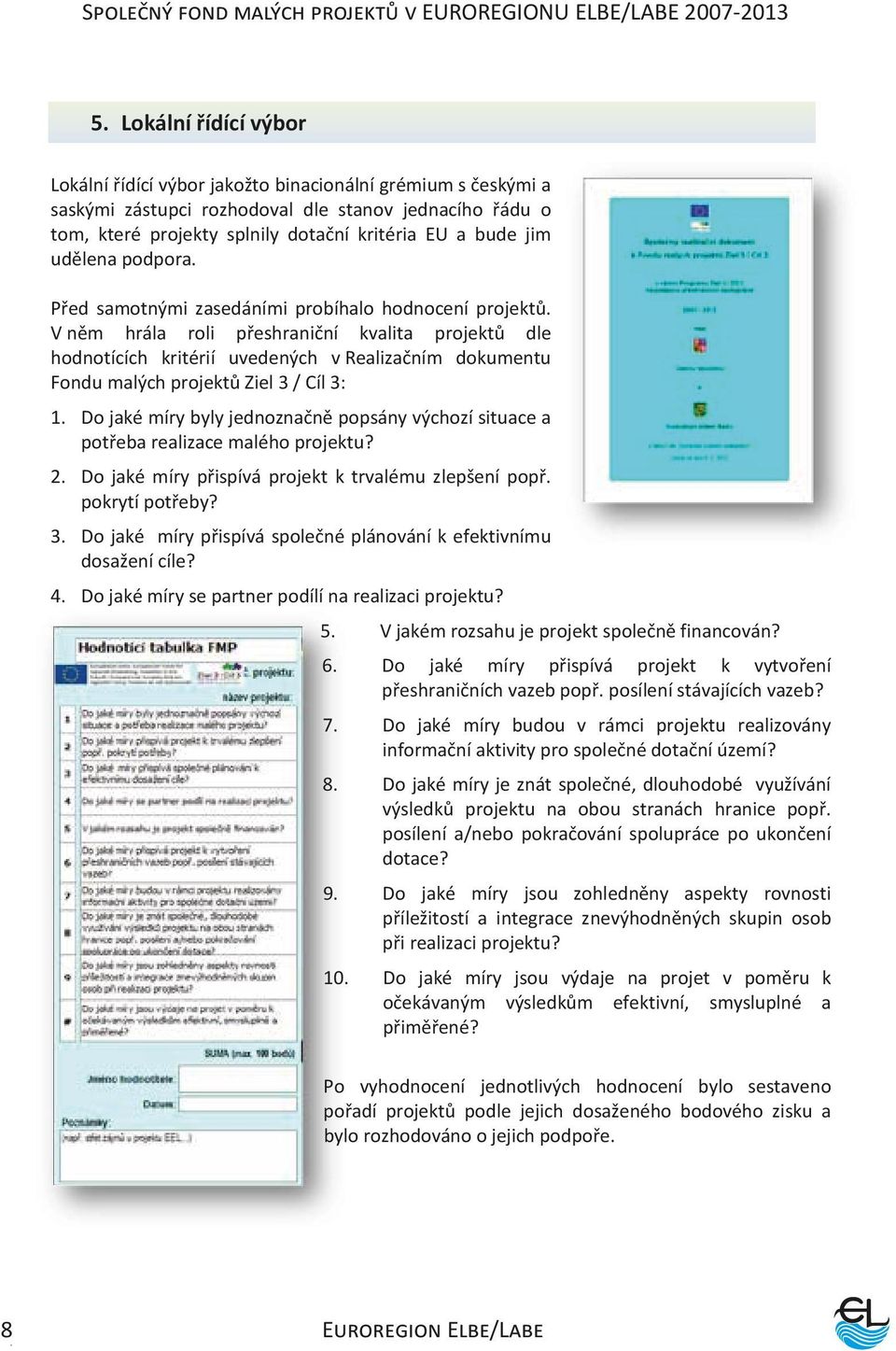V něm hrála roli přeshraniční kvalita projektů dle hodnotících kritérií uvedených v Realizačním dokumentu Fondu malých projektů Ziel 3 / Cíl 3: 1.