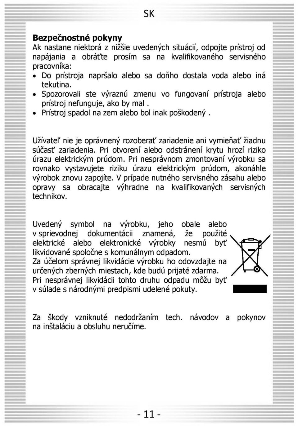 Užívateľ nie je oprávnený rozoberať zariadenie ani vymieňať žiadnu súčasť zariadenia. Pri otvorení alebo odstránení krytu hrozí riziko úrazu elektrickým prúdom.