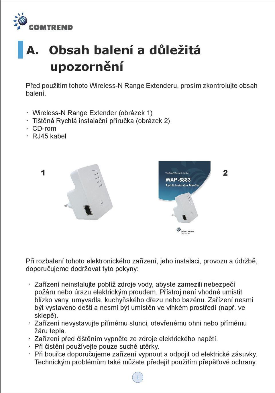 dodržovat tyto pokyny: Zařízení neinstalujte poblíž zdroje vody, abyste zamezili nebezpečí požáru nebo úrazu elektrickým proudem.