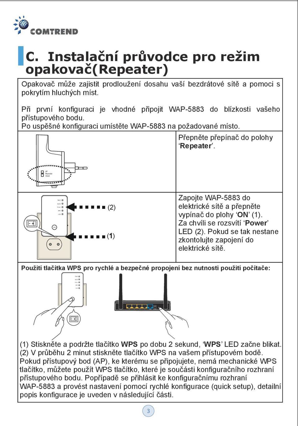 Při první konfiguraci je vhodné připojit WAP-5883 do blízkosti vašeho přístupového bodu. Po uspěšné konfiguraci umístěte WAP-5883 na požadované místo. Přepněte přepínač do polohy Repeater.