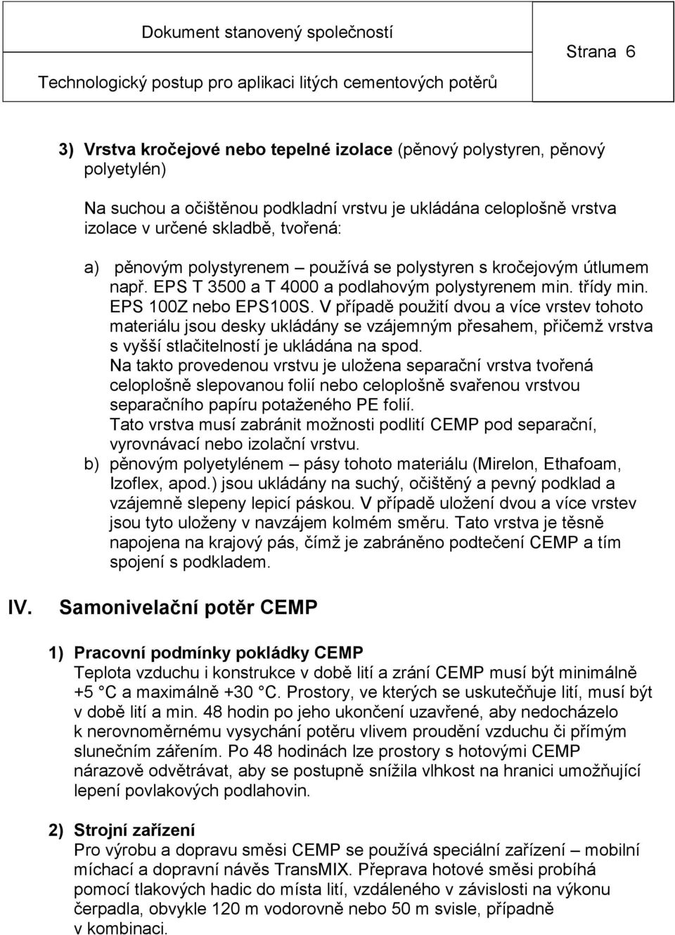 V případě použití dvou a více vrstev tohoto materiálu jsou desky ukládány se vzájemným přesahem, přičemž vrstva s vyšší stlačitelností je ukládána na spod.