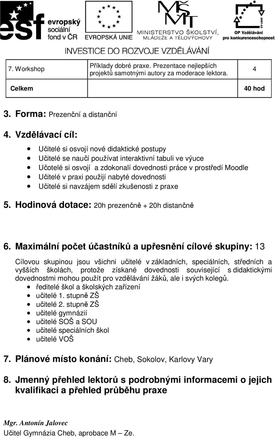 použijí nabyté dovednosti Učitelé si navzájem sdělí zkušenosti z praxe 5. Hodinová dotace: 20h prezenčně + 20h distančně 6.