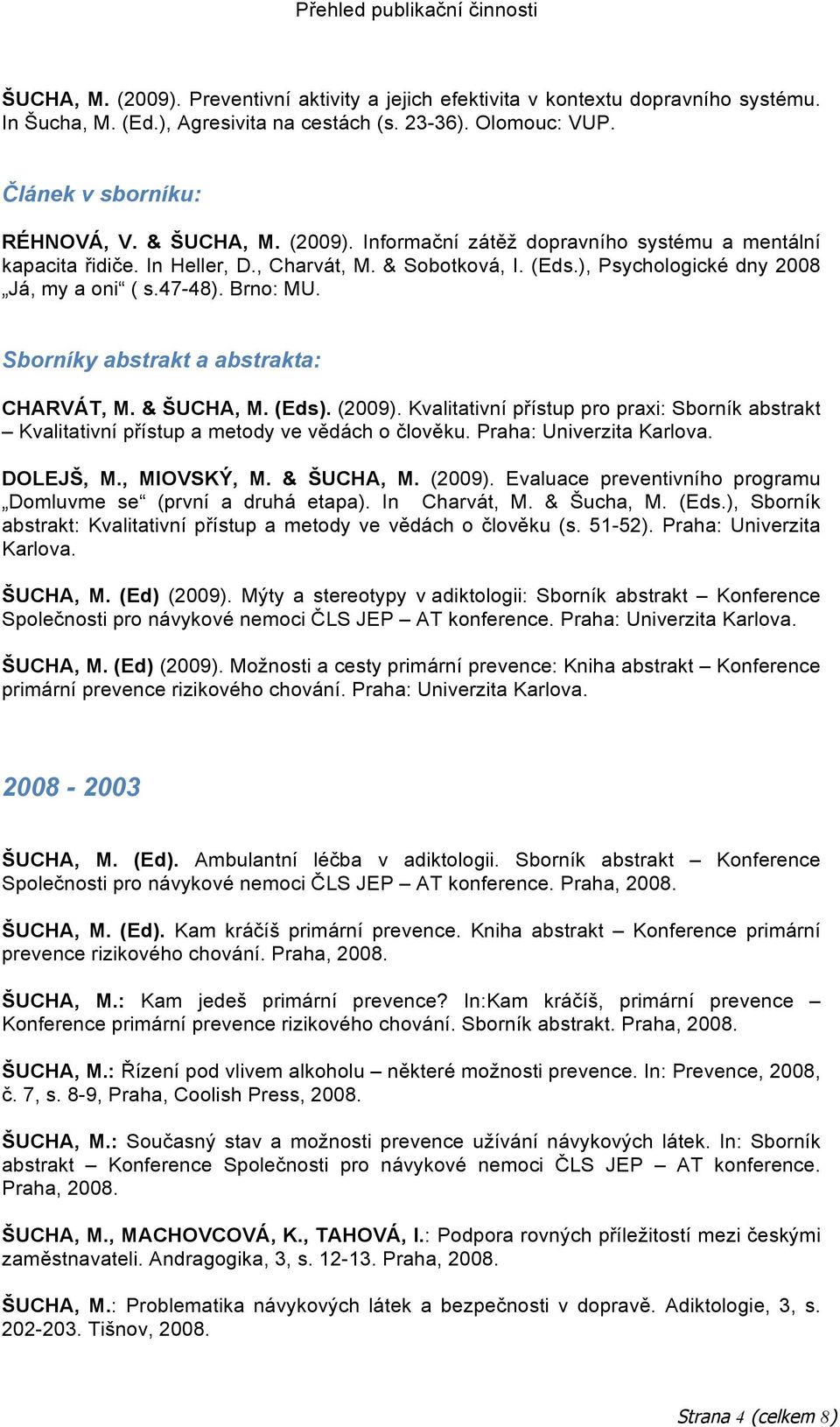 Sborníky abstrakt a abstrakta: CHARVÁT, M. & ŠUCHA, M. (Eds). (2009). Kvalitativní přístup pro praxi: Sborník abstrakt Kvalitativní přístup a metody ve vědách o člověku. Praha: Univerzita Karlova.