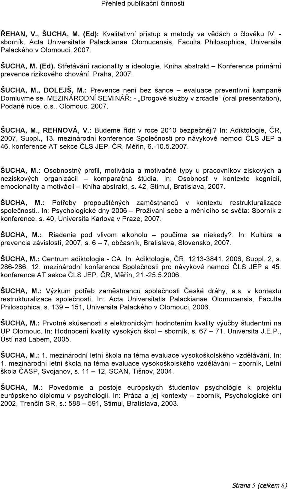 : Prevence není bez šance evaluace preventivní kampaně Domluvme se. MEZINÁRODNÍ SEMINÁŘ: - Drogové služby v zrcadle (oral presentation), Podané ruce, o.s., Olomouc, 2007. ŠUCHA, M., REHNOVÁ, V.