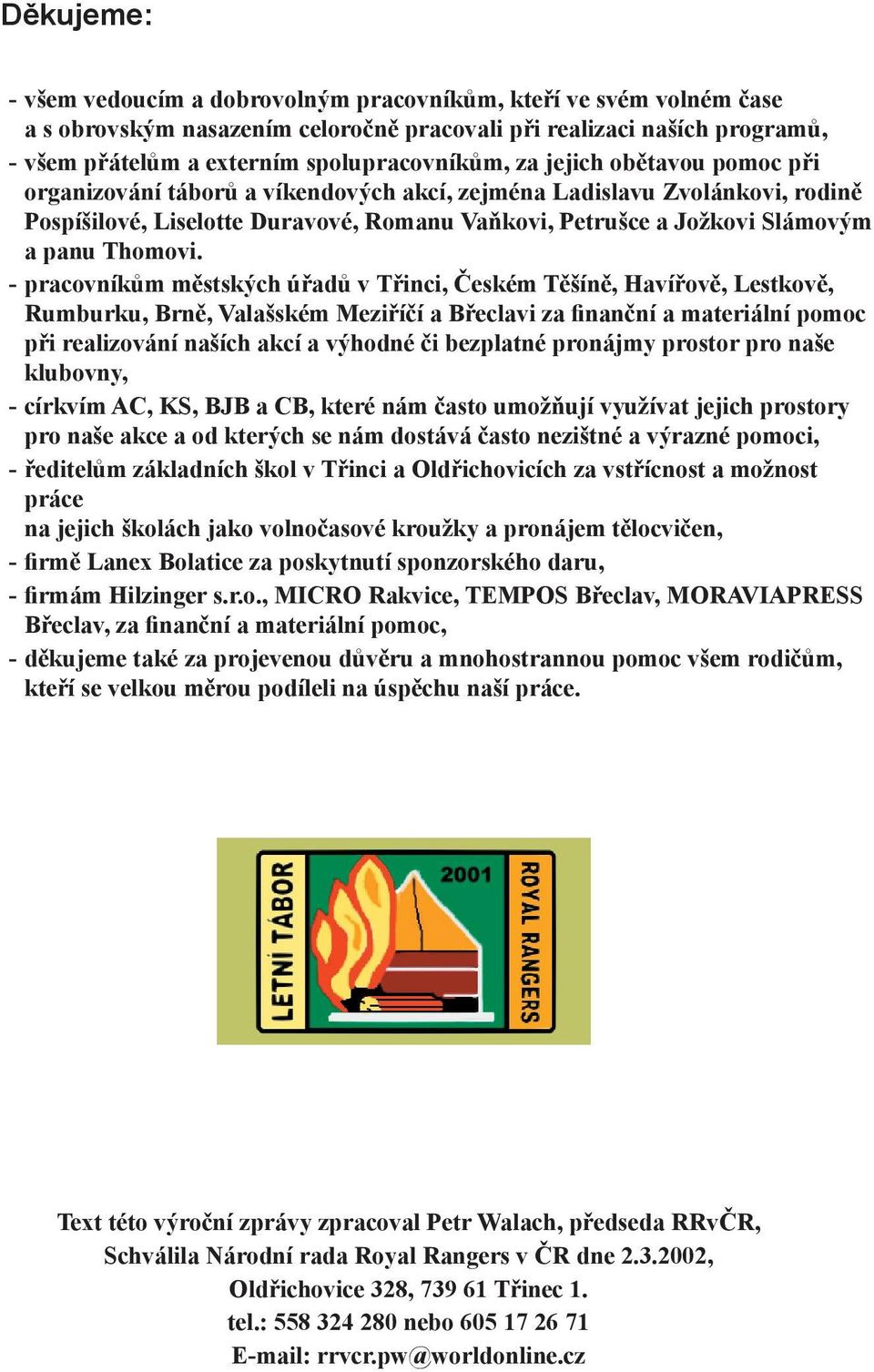 - pracovníkům městských úřadů v Třinci, Českém Těšíně, Havířově, Lestkově, Rumburku, Brně, Valašském Meziříčí a Břeclavi za finanční a materiální pomoc při realizování naších akcí a výhodné či