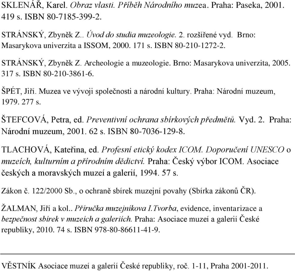 Muzea ve vývoji společnosti a národní kultury. Praha: Národní muzeum, 1979. 277 s. ŠTEFCOVÁ, Petra, ed. Preventivní ochrana sbírkových předmětů. Vyd. 2. Praha: Národní muzeum, 2001. 62 s.