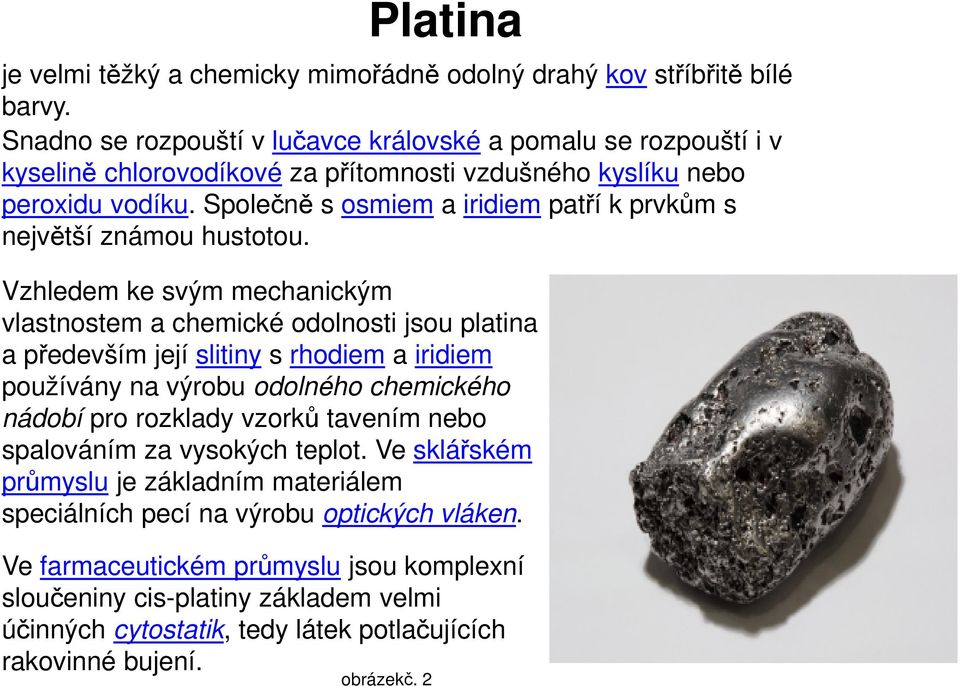 Společně s osmiem a iridiem patří k prvkům s největší známou hustotou.