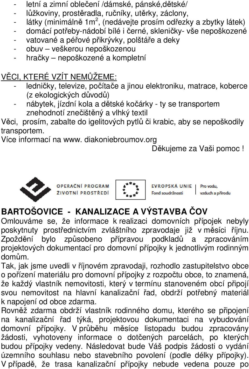počítače a jinou elektroniku, matrace, koberce (z ekologických důvodů) - nábytek, jízdní kola a dětské kočárky - ty se transportem znehodnotí znečištěný a vlhký textil Věci, prosím, zabalte do