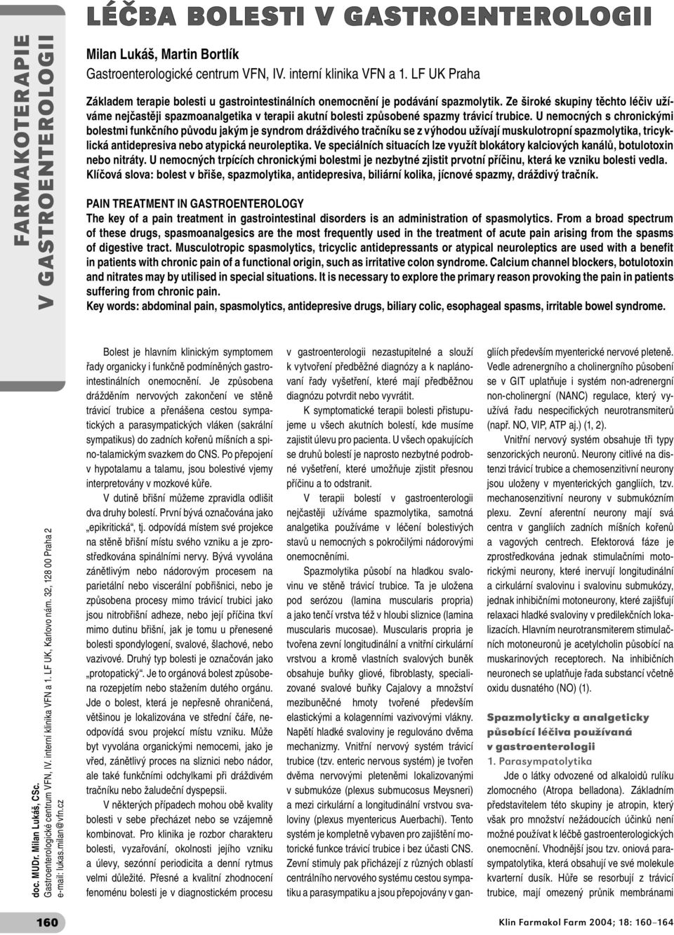 U nemocných s chronickými bolestmi funkčního původu jakým je syndrom dráždivého tračníku se z výhodou užívají muskulotropní spazmolytika, tricyklická antidepresiva nebo atypická neuroleptika.