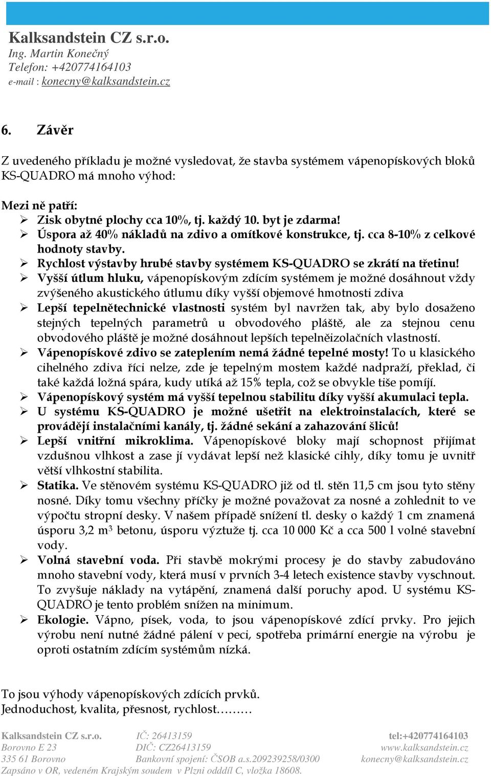 Vyšší útlum hluku, vápenopískovým zdícím systémem je možné dosáhnout vždy zvýšeného akustického útlumu díky vyšší objemové hmotnosti zdiva Lepší tepelnětechnické vlastnosti systém byl navržen tak,