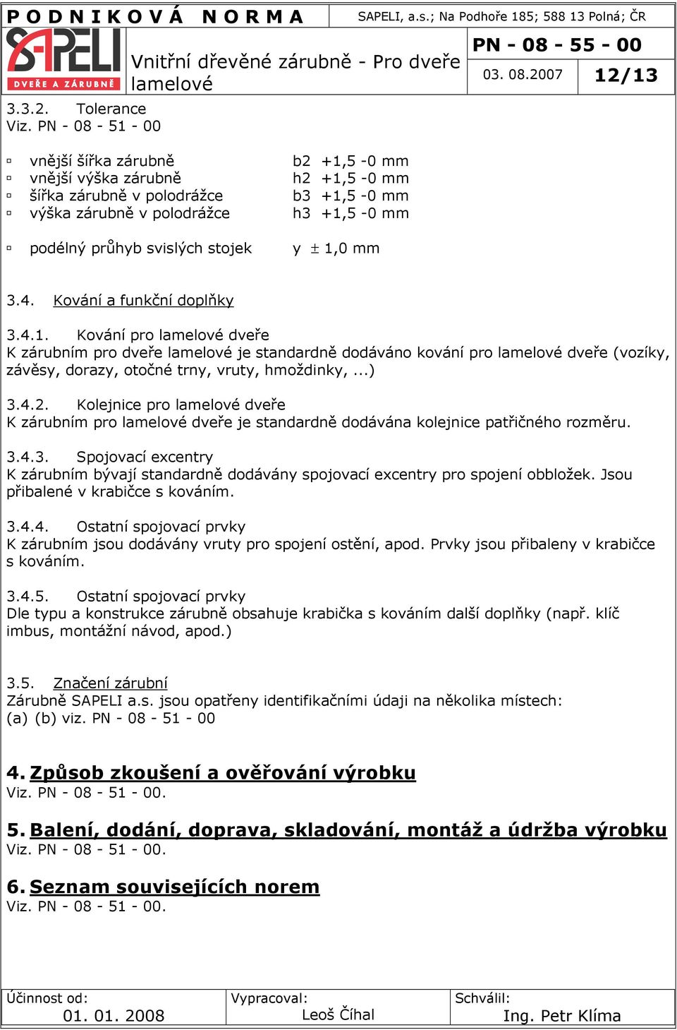 3.4.3. Spojovací excentry K zárubním bývají standardně dodávány spojovací excentry pro spojení obbložek. Jsou přibalené v krabičce s kováním. 3.4.4. Ostatní spojovací prvky K zárubním jsou dodávány vruty pro spojení ostění, apod.