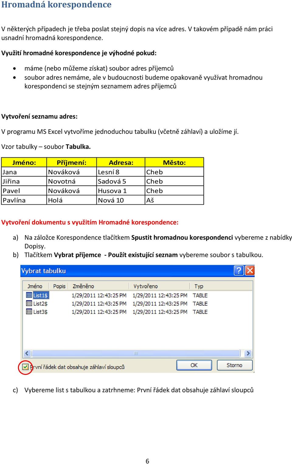 seznamem adres příjemců Vytvoření seznamu adres: V programu MS Excel vytvoříme jednoduchou tabulku (včetně záhlaví) a uložíme jí. Vzor tabulky soubor Tabulka.