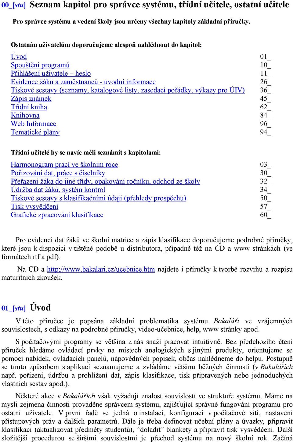 (seznamy, katalogové listy, zasedací pořádky, výkazy pro ÚIV) 36_ Zápis známek 45_ Třídní kniha 62_ Knihovna 84_ Web Informace 96_ Tematické plány 94_ Třídní učitelé by se navíc měli seznámit s