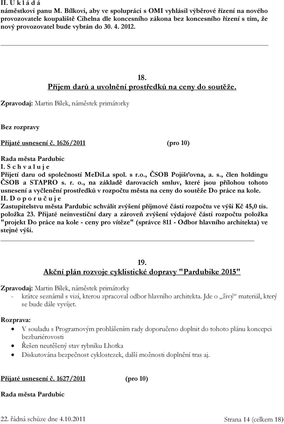 18. Příjem darů a uvolnění prostředků na ceny do soutěže. Zpravodaj: Martin Bílek, náměstek primátorky Bez rozpravy Přijaté usnesení č. 1626/2011 (pro 10) I. Přijetí daru od společností MeDiLa spol.