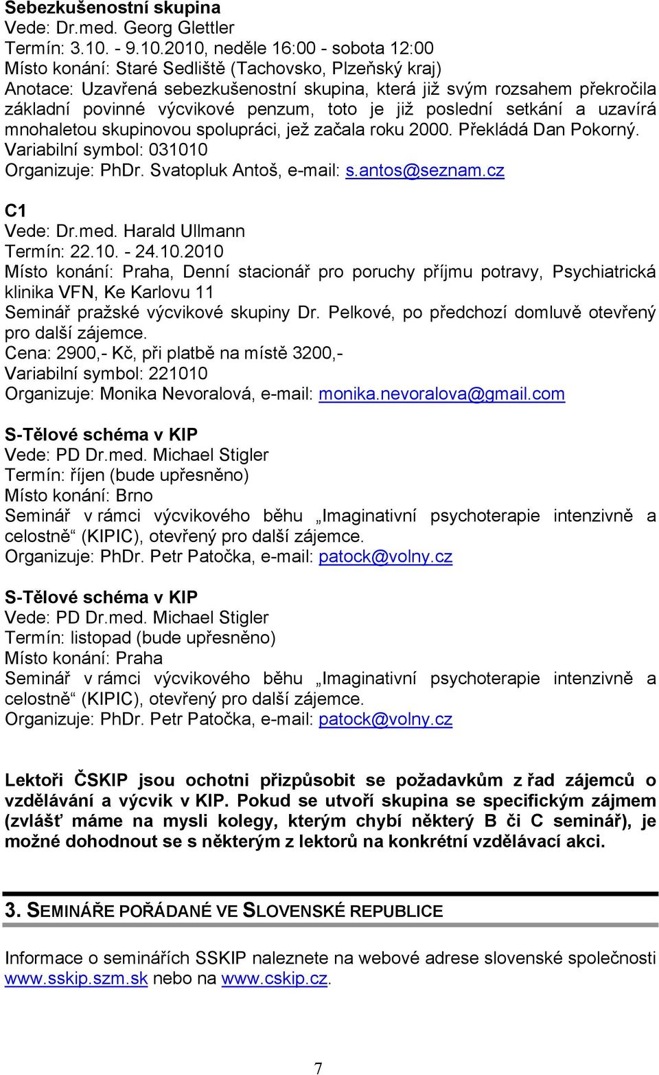 2010, neděle 16:00 - sobota 12:00 Místo konání: Staré Sedliště (Tachovsko, Plzeňský kraj) Anotace: Uzavřená sebezkušenostní skupina, která již svým rozsahem překročila základní povinné výcvikové