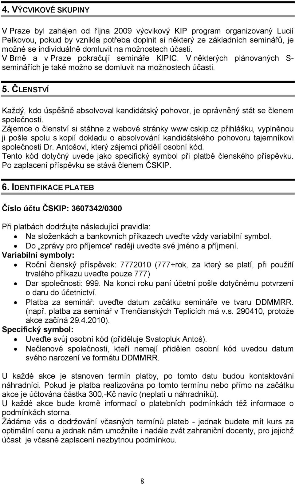 ČLENSTVÍ Každý, kdo úspěšně absolvoval kandidátský pohovor, je oprávněný stát se členem společnosti. Zájemce o členství si stáhne z webové stránky www.cskip.