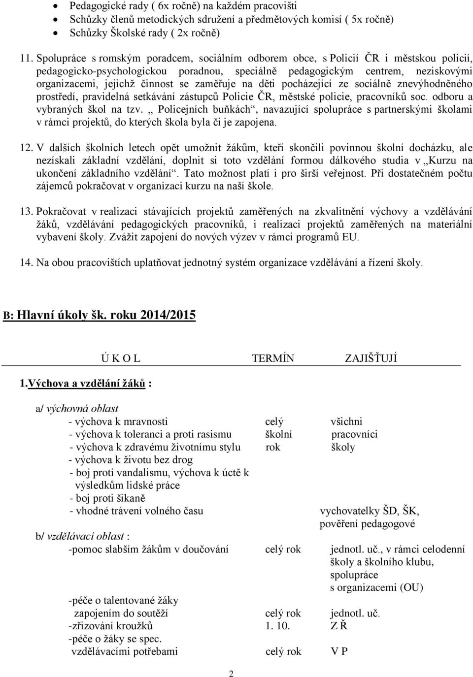 se zaměřuje na děti pocházející ze sociálně znevýhodněného prostředí, pravidelná setkávání zástupců Policie ČR, městské policie, pracovníků soc. odboru a vybraných škol na tzv.